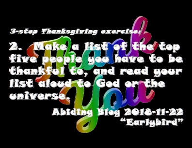 3-step Thanksgiving exercise: 2. Make a list of the top five people you have to be thankful for, and read your list aloud to God or the universe. #PeopleImThankfulFor #Thanksgiving #AbidingBlog2018Earlybird